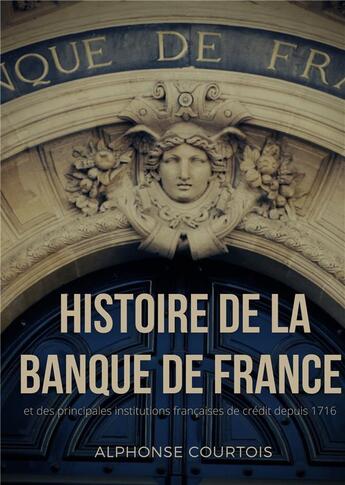 Couverture du livre « Histoire de la Banque de France et des principales institutions françaises de crédit depuis 1716 » de Courtois Alphonse aux éditions Books On Demand