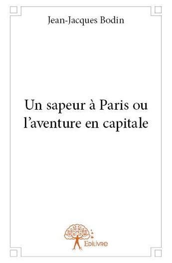 Couverture du livre « Un sapeur à Paris ou l'aventure en capitale » de Jean-Jacques Bodin aux éditions Edilivre