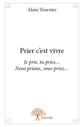 Couverture du livre « Prier c'est vivre » de Alain Tournier aux éditions Edilivre