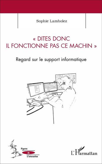 Couverture du livre « Dites donc il fonctionne pas ce machin ; regard sur le support informatique » de Sophie Lambolez aux éditions L'harmattan