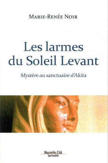 Couverture du livre « Les larmes du soleil levant ; mystère au sanctuaire d'Akita » de Marie-Renee Noir aux éditions Nouvelle Cite