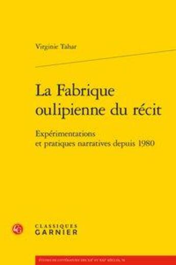 Couverture du livre « La fabrique oulipienne du récit ; expérimentations et pratiques narratives depuis 1980 » de Virginie Tahar aux éditions Classiques Garnier