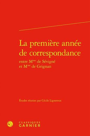 Couverture du livre « La première année de correspondance entre Mme de Sévigné et Mme de Grignan » de Cecile Lignereux et Collectif aux éditions Classiques Garnier