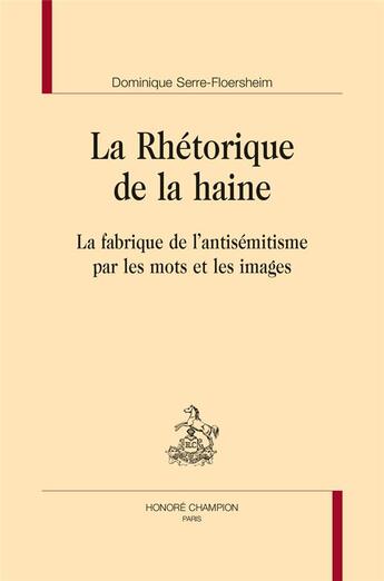 Couverture du livre « La rhétorique de la haine ; la fabrique de l'antisémitisme par les mots et les images » de Dominique Serre-Floersheim aux éditions Honore Champion