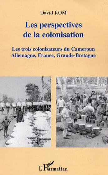 Couverture du livre « Les perspectives de la colonisation - les trois colonisateurs du cameroun allemagne, france, grande- » de David Kom aux éditions L'harmattan