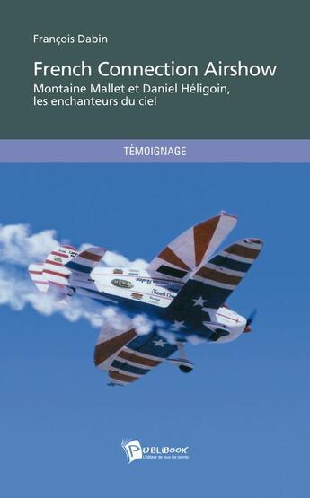 Couverture du livre « French connection airshow ; Montaine Mallet et Daniel Héligoin, les enchanteurs du ciel » de Francois Dabin aux éditions Publibook