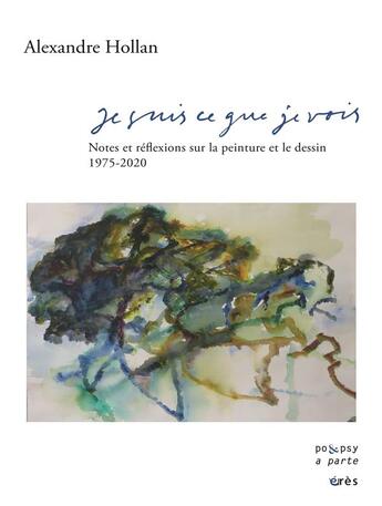 Couverture du livre « Je suis ce que je vois ; notes et réflexions sur la peinture et le dessin, 1975-2020 » de Alexandre Hollan aux éditions Eres