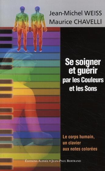Couverture du livre « Se soigner et guérir par les couleurs et les sons » de Jean-Michel Weiss et Maurice Chavelli aux éditions Alphee.jean-paul Bertrand