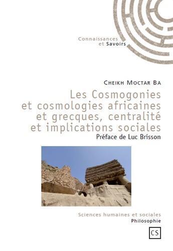 Couverture du livre « Les cosmogonies et cosmologies africaines et grecques, centralité et implications sociales » de Moctar Ba Cheikh aux éditions Connaissances Et Savoirs