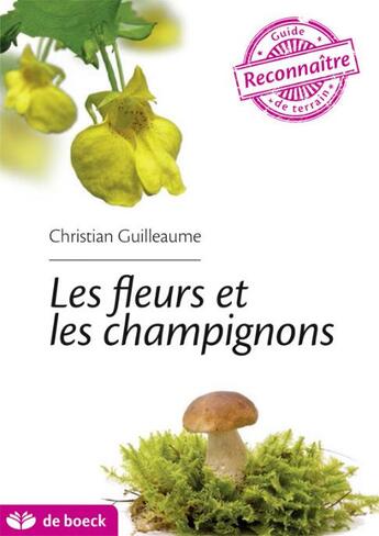 Couverture du livre « Guide de terrain ; les fleurs et les champignons » de Christian Guilleaume aux éditions De Boeck