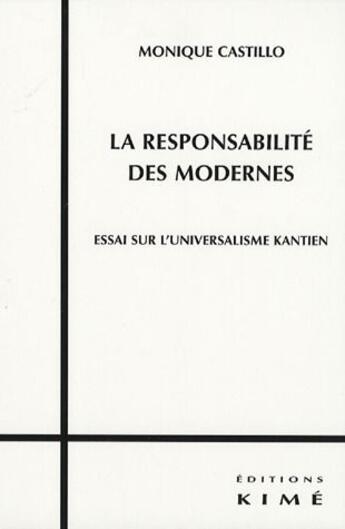 Couverture du livre « Responsabilite des Modernes (La) : Essai sur l'universalisme Kantien » de Monique Castillo aux éditions Kime