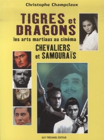 Couverture du livre « Tigres et dragons, chevaliers et samouraïs ; les arts martiaux au cinéma » de Christophe Champclaux aux éditions Guy Trédaniel