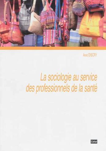 Couverture du livre « La sociologie au service des professionnels de la sante » de Anne Discry aux éditions Cefal