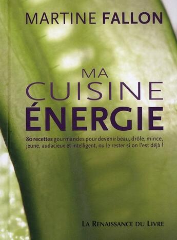 Couverture du livre « Ma cuisine énergie ; 80 recettes gourmandes pour devenir beau, drôle, mince, jeune, audacieux et intelligent, ou le rester si on l'est déjà ! » de Martine Fallon aux éditions Renaissance Du Livre