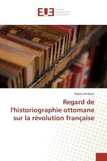 Couverture du livre « Regard de l'historiographie ottomane sur la révolution française » de Wajda Sendesni aux éditions Editions Universitaires Europeennes