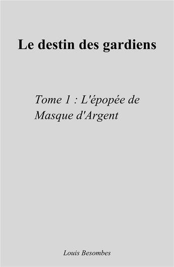 Couverture du livre « Le destin des gardiens t.1 ; l'épopée de masque d'argent » de Louis Besombes aux éditions Librinova