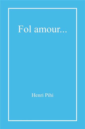 Couverture du livre « Fol amour... » de Henri Pihi aux éditions Librinova