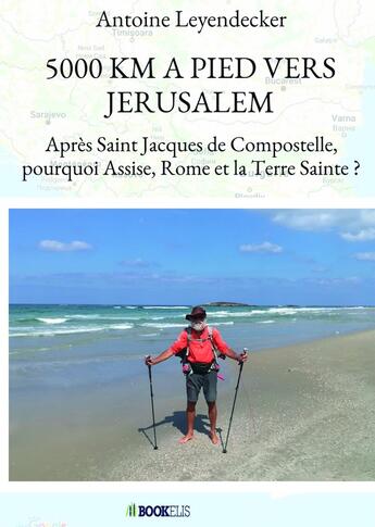 Couverture du livre « 5000 km à pied vers Jérusalem ; après Saint Jacques de Compostelle, pourquoi Assise, Rome et la Terre Sainte ? » de Antoine Leyendecker aux éditions Bookelis