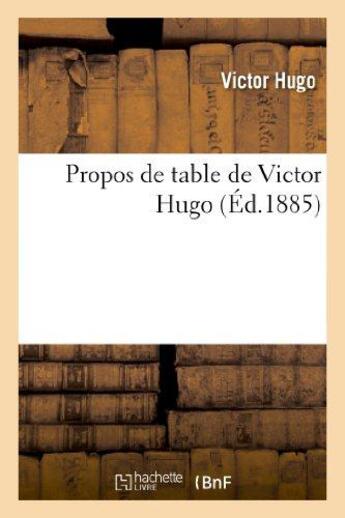 Couverture du livre « Propos de table de Victor Hugo » de Victor Hugo aux éditions Hachette Bnf