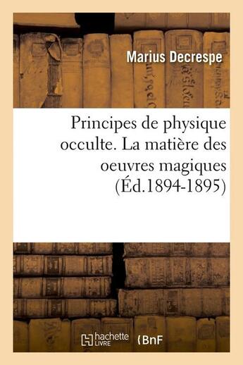 Couverture du livre « Principes de physique occulte. la matiere des oeuvres magiques (ed.1894-1895) » de Decrespe Marius aux éditions Hachette Bnf