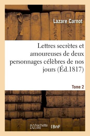 Couverture du livre « Lettres secrettes et amoureuses de deux personnages celebres de nos jours. tome 2 » de Lazare Carnot aux éditions Hachette Bnf