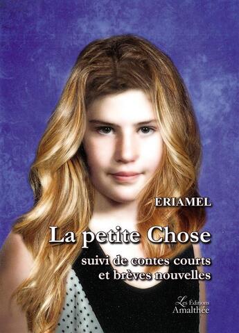 Couverture du livre « La petite chose ; contes courts et brèves nouvelles » de Eriamel aux éditions Amalthee