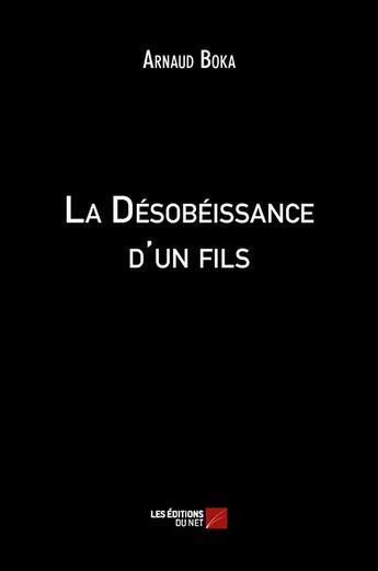 Couverture du livre « La désobéissance d'un fils » de Arnaud Boka aux éditions Editions Du Net