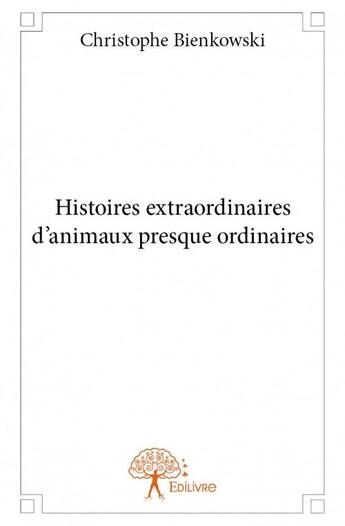 Couverture du livre « Histoires extraordinaires d'animaux presque ordinaires » de Christophe Bienkowski aux éditions Edilivre