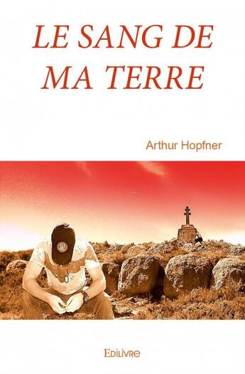 Couverture du livre « Le sang de ma terre » de Arthur Hopfner aux éditions Edilivre