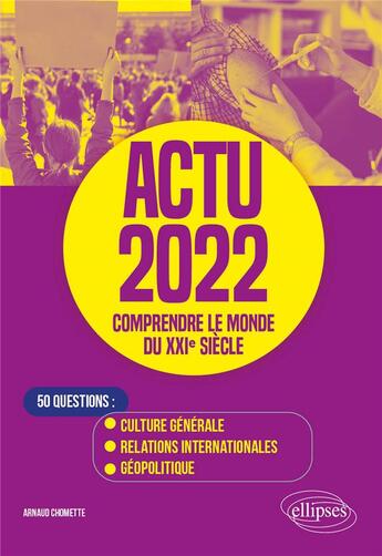 Couverture du livre « Actu 2022 : comprendre le monde du XXIe siècle ; 50 questions : culture générale, relations internationales, géopolitique » de Arnaud Chomette aux éditions Ellipses