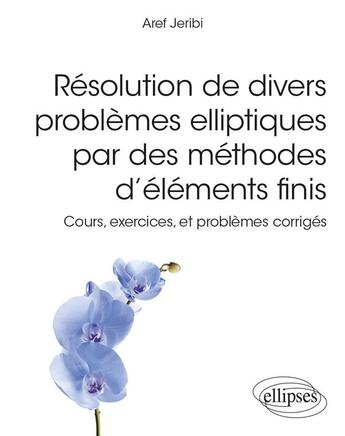 Couverture du livre « Résolution de divers problèmes elliptiques par des méthodes d'éléments finis : cours, exercices, et problèmes corrigés » de Aref Jeribi aux éditions Ellipses