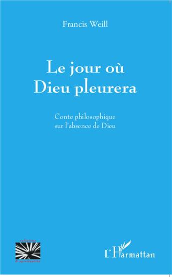 Couverture du livre « Le jour ou dieu pleurera ; conte philosophique sur l'absence de dieu » de Francis Weill aux éditions L'harmattan