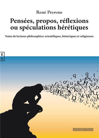 Couverture du livre « Pensées, propos, réflexions ou spéculations hérétiques : notes de lectures philosophico-scientifiques, historiques et religieuses » de Rene Peyrous aux éditions Complicites