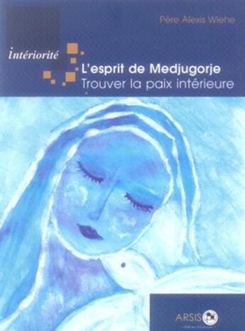 Couverture du livre « L'esprit de médjugorje; trouver la paix intérieure » de Alexis Wiehe aux éditions Arsis