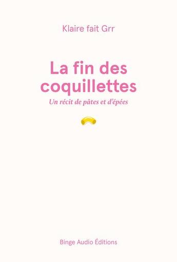 Couverture du livre « La fin des coquillettes : Un récit de pâtes et d'épées » de Klaire Fait Grr aux éditions Binge Audio