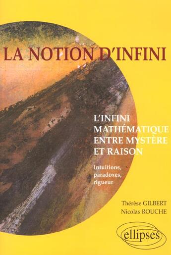 Couverture du livre « Notion d'infini (la) - l'infini mathematique entre mystere et raison, intuitions, paradoxes, rigueur » de Gilbert/Rouche aux éditions Ellipses