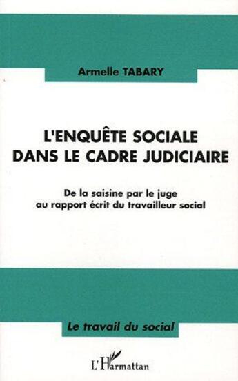 Couverture du livre « L'enquête sociale dans le cadre judiciaire : De la saisine par le juge au rapport écrit du travailleur social » de Armelle Tabary aux éditions L'harmattan