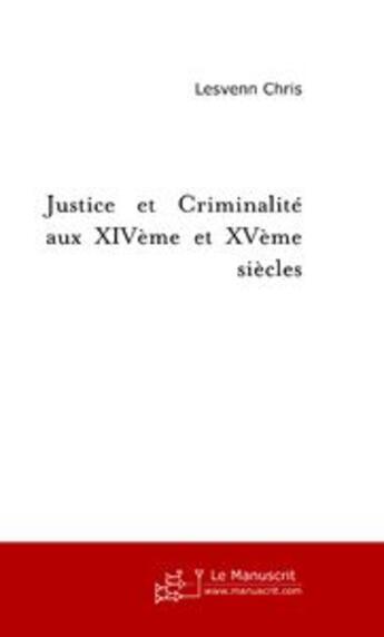 Couverture du livre « Justice et criminalité aux XIV et XV siècles » de Chris Lesvenn aux éditions Le Manuscrit