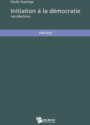 Couverture du livre « Initiation à la démocratie ; les élections » de Paulin Kasonga aux éditions Publibook