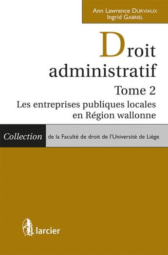 Couverture du livre « Droit administratif t.2 ; les entrepises publiques locales en région wallonne » de Ingrid Gabriel et Ann Lawrence Durviaux aux éditions Larcier