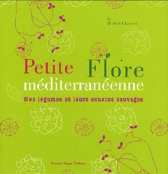 Couverture du livre « Petite flore méditerranéenne ; nos légumes et leurs cousins sauvages » de Michel Chauvet aux éditions Romain Pages