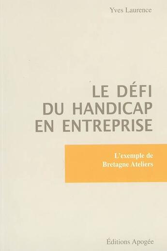 Couverture du livre « Le defi du handicap en entreprise - l'exemple de bretagne ateliers » de Yves Laurence aux éditions Apogee