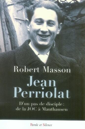 Couverture du livre « Jean perriolat ; d'un pas de disciple : de la joc à mauthausen » de Robert Masson aux éditions Parole Et Silence