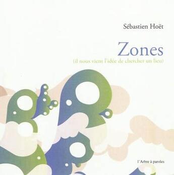 Couverture du livre « Zones : Il Nous Vient L'Idee De Chercher Un Lieu » de Sebastien Hoet aux éditions L'arbre A Paroles