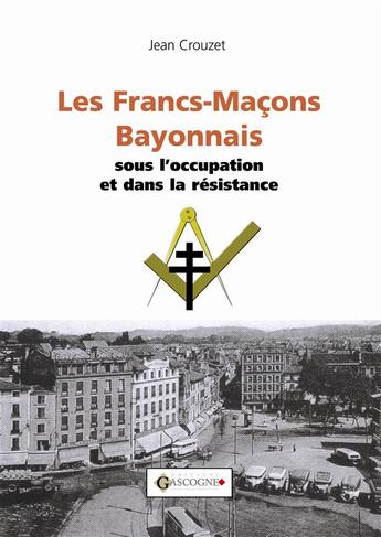 Couverture du livre « Les francs-maçons bayonnais sous l'occupation » de Jean Crouzet aux éditions Gascogne