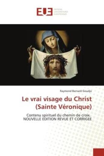 Couverture du livre « Le vrai visage du Christ (Sainte Véronique) : Contenu spirituel du chemin de croix. NOUVELLE EDITION REVUE ET CORRIGEE » de Raymond Bernard Goudjo aux éditions Editions Universitaires Europeennes