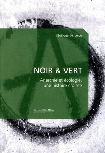 Couverture du livre « Noir & vert ; anarchie et ecologie, une histoire croisée » de Philippe Pelletier aux éditions Le Cavalier Bleu