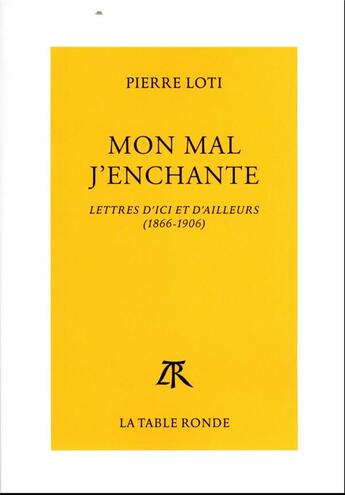 Couverture du livre « Mon mal j'enchante : lettres d'ici et d'ailleurs (1866-1906) » de Pierre Loti aux éditions Table Ronde