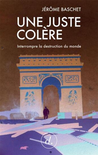 Couverture du livre « Une juste colère ; interrompre la destruction du monde » de Jerome Baschet aux éditions Divergences