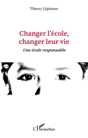 Couverture du livre « Changer l'école, changer leur vie : une école responsable » de Thierry Lepineux aux éditions L'harmattan